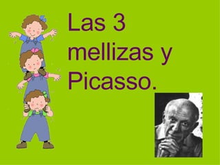 Las 3 mellizas y Picasso. 