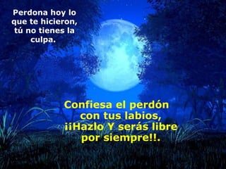 Confiesa el perdón con tus labios, ¡¡Hazlo Y serás libre por siempre!!. Perdona hoy lo que te hicieron, tú no tienes la culpa.  
