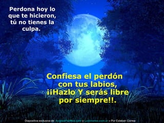 Confiesa el perdón con tus labios, ¡¡Hazlo Y serás libre por siempre!!. Perdona hoy lo que te hicieron, tú no tienes la culpa.  Diapositiva exclusiva de  AvanzaPorMas.com  y  Luminares.com.ar  –  Por Esteban Correa 