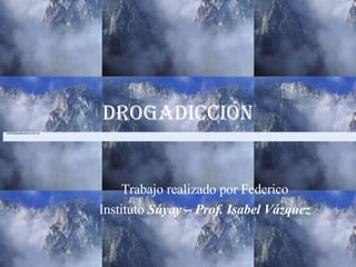 Drogadicción Trabajo realizado por Federico Instituto  Súyay – Prof. Isabel Vázquez [email_address] 