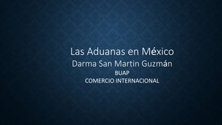 Las Aduanas en México
Darma San Martin Guzmán
BUAP
COMERCIO INTERNACIONAL
 