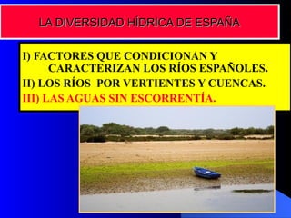 I) FACTORES QUE CONDICIONAN Y CARACTERIZAN LOS RÍOS ESPAÑOLES. II) LOS RÍOS POR VERTIENTES Y CUENCAS. III) LAS AGUAS SIN ESCORRENTÍA. LA DIVERSIDAD HÍDRICA DE ESPAÑA