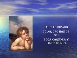 CABELLO RIZADO, COLOR ORO HAN DE SER,  BOCA CARNOZA Y OJOS DE MIEL 