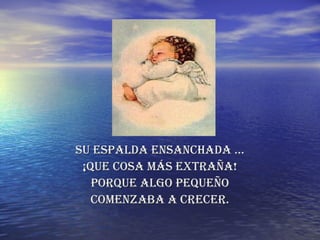 SU ESPALDA Ensanchada … ¡QUE COSA MÁS EXTRAÑA! PORQUE ALGO PEQUEÑO COMENZABA A CRECER. 