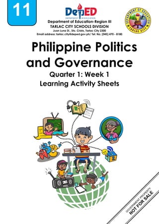Department of Education-Region III
TARLAC CITY SCHOOLS DIVISION
Juan Luna St., Sto. Cristo, Tarlac City 2300
Email address: tarlac.city@deped.gov.ph/ Tel. No. (045) 470 - 8180
Philippine Politics
and Governance
Quarter 1: Week 1
Learning Activity Sheets
11
 