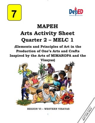 1
MAPEH
Arts Activity Sheet
Quarter 2 – MELC 1
(Elements and Principles of Art in the
Production of One’s Arts and Crafts
Inspired by the Arts of MIMAROPA and the
Visayas)
REGION VI – WESTERN VISAYAS
7
–
 