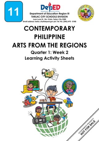 1
Department of Education-Region III
TARLAC CITY SCHOOLS DIVISION
Juan Luna St., Sto. Cristo, Tarlac City 2300
Email address: tarlac.city@deped.gov.ph/ Tel. No. (045) 470 - 8180
CONTEMPORARY
PHILIPPINE
ARTS FROM THE REGIONS
Quarter 1: Week 2
Learning Activity Sheets
11
 