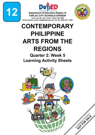 1
Department of Education-Region III
TARLAC CITY SCHOOLS DIVISION
Juan Luna St., Sto. Cristo, Tarlac City 2300
Email address: tarlac.city@deped.gov.ph/ Tel. No. (045) 470 - 8180
CONTEMPORARY
PHILIPPINE
ARTS FROM THE
REGIONS
Quarter 2: Week 5
Learning Activity Sheets
12
 