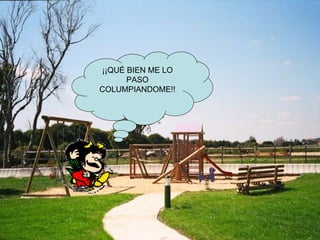¡¡QUÉ BIEN ME LO PASO COLUMPIANDOME!!