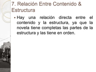 7. Relación Entre Contenido &
Estructura
 Hay una relación directa entre el
contenido y la estructura, ya que la
novela tiene completas las partes de la
estructura y las tiene en orden.
 