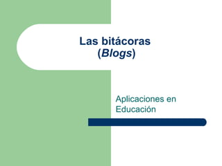Las bitácoras  ( Blogs ) Aplicaciones en Educación 
