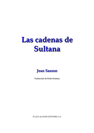 Las cadenas deLas cadenas de
SultanaSultana
Jean SassonJean Sasson
Traducción de Pedro Fontana
PLAZA & JANES EDITORES, S.A
 