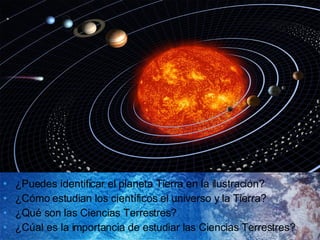 ¿Puedes identificar el planeta Tierra en la ilustración? ¿Cómo estudian los científicos el universo y la Tierra? ¿Qué son las Ciencias Terrestres? ¿Cúal es la importancia de estudiar las Ciencias Terrestres? 