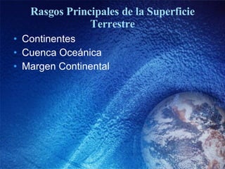 Rasgos Principales de la Superficie Terrestre Continentes Cuenca Oceánica Margen Continental 