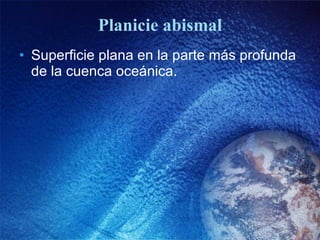 Planicie abismal Superficie plana en la parte más profunda de la cuenca oceánica. 