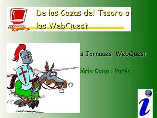 Segones Jornades  WebQuest Núria Coma i Parés De las  Cazas  del  Tesoro  a  las  WebQuest   