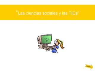 “ Las ciencias sociales y las TICs” Siguiente 