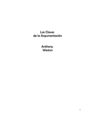 Las Claves
de la Argumentación


     Anthony
      Weston




                      1
 