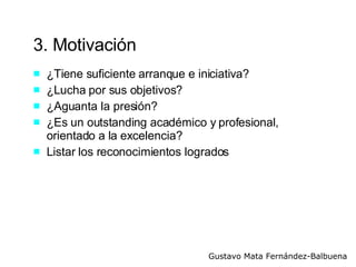 3. Motivación ¿Tiene suficiente arranque e iniciativa? ¿Lucha por sus objetivos? ¿Aguanta la presión? ¿Es un outstanding académico y profesional, orientado a la excelencia? Listar los reconocimientos logrados 