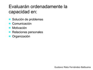 Evaluarán ordenadamente la capacidad en: Solución de problemas Comunicación Motivación Relaciones personales Organización 