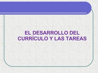 EL DESARROLLO DEL CURRÍCULO Y LAS TAREAS 