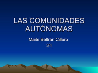 LAS COMUNIDADES AUTÓNOMAS Maite Beltrán Cillero  3ºI 