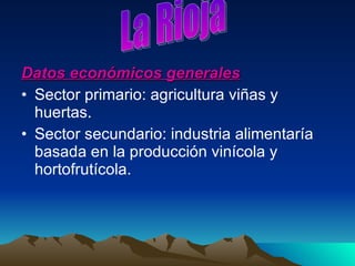 Datos económicos generales Sector primario: agricultura viñas y huertas. Sector secundario: industria alimentaría basada en la producción vinícola y hortofrutícola.  La Rioja 