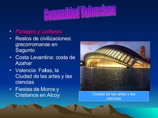 Paisajes y culturas Restos de civilizaciones: grecorromanas en Sagunto Costa Levantina: costa de Azahar  Valencia: Fallas, la Ciudad de las artes y las ciencias Fiestas de Moros y Cristianos en Alcoy Comunidad Valenciana Ciudad de las artes y las ciencias 