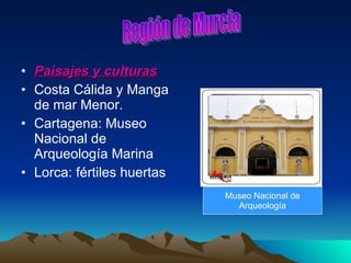 Paisajes y culturas Costa Cálida y Manga de mar Menor. Cartagena: Museo Nacional de Arqueología Marina Lorca: fértiles huertas Región de Murcia Museo Nacional de Arqueología 