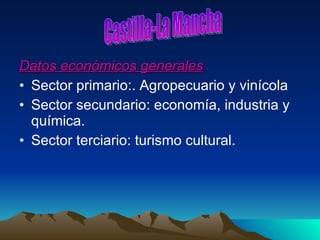 Datos económicos generales Sector primario:. Agropecuario y vinícola Sector secundario: economía, industria y química. Sector terciario: turismo cultural. Castilla-La Mancha 