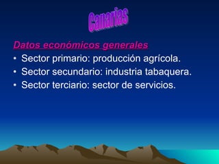Datos económicos generales Sector primario: producción agrícola.  Sector secundario: industria tabaquera. Sector terciario: sector de servicios. Canarias 