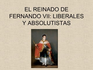 EL REINADO DE FERNANDO VII: LIBERALES Y ABSOLUTISTAS 