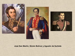 José San Martín, Simón Bolívar y Agustín de Iturbide 
