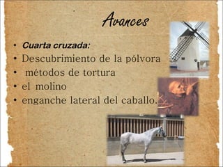 Avances  Cuarta cruzada:  Descubrimiento de la pólvora métodos de tortura  el molino enganche lateral del caballo. 