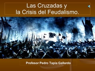 Las Cruzadas y  la Crisis del Feudalismo. Profesor Pedro Tapia Gallardo 