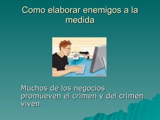 Como elaborar enemigos a la medida Muchos de los negocios promueven el crimen y del crimen viven 