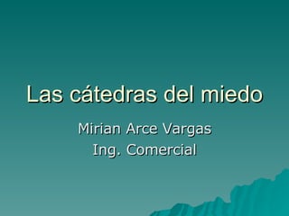 Las cátedras del miedo Mirian Arce Vargas Ing. Comercial 