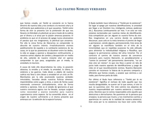 que	
   hemos	
   creado,	
   así	
   Tanhä	
   se	
   convierte	
   en	
   la	
   fuerza	
  
directriz	
  de	
  nuestra	
  vida	
  y	
  nos	
  conduce	
  a	
  la	
  neurosis	
  vital	
  y	
  al	
  
sufrimiento	
  que	
  padecemos	
  y	
  el	
  que	
  causamos.	
  Tanhä	
  como	
  
forma	
   de	
   vivir	
   se	
   presenta	
   con	
   la	
   pretensión	
   de	
   que	
   nos	
  
llevará	
  a	
  la	
  felicidad	
  y	
  la	
  plenitud,	
  ya	
  sea	
  a	
  través	
  de	
  la	
  codicia	
  
por	
  el	
  dinero	
  o	
  al	
  ansia	
  por	
   la	
  pasión	
  amorosa	
  posesiva.	
   El	
  
problema	
  es	
  que	
  en	
  el	
  proceso	
  de	
  apego	
  nunca	
  alcanzamos	
  
el	
   paraíso	
   que	
  nos	
   imaginamos,	
  la	
  plenitud	
   que	
   ansiamos.	
  
Por	
   ello	
   la	
   única	
   forma	
   de	
   liberarnos	
   es	
   comprender	
   lo	
  
absurdo	
   de	
   nuestro	
   intento.	
   IrrealisAcamente	
   vivimos	
  
patéAcamente	
  de	
  espalda	
  a	
  la	
  cambiante	
   existencia	
  de	
  las	
  
cosas,	
  en	
  la	
  que	
  las	
  posesiones	
  se	
  disuelven	
  entre	
  los	
  dedos,	
  
la	
  vida	
  se	
   apaga	
  y	
   aparece	
  y	
  desaparece	
  conAnuamente,	
   y	
  
nosotros	
  somos	
  objetos	
  de	
  cambio	
  y	
  desaparición	
  en	
  medio	
  
de	
   ello,	
   saliendo	
   de	
   nuestro	
   instante	
   vital	
   sin	
   apenas	
  
comprender	
   lo	
   que	
   pasa,	
   acogotados	
   por	
   el	
   miedo,	
   la	
  
ansiedad	
  y	
  la	
  neurosis.
A	
   causa	
   de	
  todo	
   ello	
   desarrollamos	
   los	
  celos,	
   la	
   posesión	
  
obsesiva,	
   la	
   envidia	
   y	
   el	
   miedo,	
   la	
   ansiedad,	
   la	
   cólera,	
   la	
  
violencia	
   y	
   las	
   guerras.	
   Cada	
   deseo	
   u	
   objeto	
   de	
   nuestra	
  
codicia	
  nos	
  lleva	
  a	
  otro	
  deseo	
  o	
  ansiedad	
  en	
  un	
  ciclo	
  sin	
  ﬁn.	
  
Marchamos	
   por	
   la	
   vida	
   anunciando	
   nuestras	
   verdades	
  
inmutables,	
   lanzadas	
   desde	
   nuestras	
   ﬁcAcias	
   almenas,	
  
imponiéndolas	
  como	
  yugos	
  a	
  otros,	
  a	
  veces	
  de	
  forma	
  suave	
  
intentando	
   convencer	
   civilizadamente,	
   otras	
   de	
   forma	
  
violenta	
  y	
   opresiva.	
  Este	
  es	
  el	
  estado	
   de	
  ignorancia	
  al	
  que	
  
nuestra	
  conciencia	
  egoica	
   nos	
  ha	
  llevado,	
   aunque	
  surgiera	
  
como	
   necesidad	
   y	
   avance	
   evoluAvo	
   para	
   nuestra	
  
supervivencia	
  como	
  especie.	
  Se	
  ha	
  converAdo	
  ahora	
   	
  en	
  el	
  
origen	
   de	
   nuestro	
   sufrimiento	
   y	
   el	
   drama	
   presente	
   que	
  
amenaza	
  con	
  	
  la	
  exAnción	
  de	
  la	
  especie	
  humana.	
  
El	
  Buda	
  también	
  hace	
  referencia	
  a	
  “Tanhä	
  por	
  la	
  existencia”.	
  
Da	
  lugar	
  al	
  apego	
  por	
  nuestras	
  idenAﬁcaciones,	
  la	
  ansiedad	
  
por	
  llegar	
  a	
  ser	
  (hombre	
  rico,	
  inteligente,	
  exitoso,	
  poderoso	
  
etc.).	
  Buscamos	
  conAnuamente	
  ser	
  más.	
   Y	
   en	
  este	
  ser	
  más	
  
estamos	
  esclavizados	
  por	
   nuestras	
  metas	
  de	
   idenAﬁcación.	
  
Esta	
  compeAción	
  por	
  ser	
  alguien	
  es	
  nuestra	
  forma	
  de	
  vivir.	
  
Nos	
   imaginamos	
   en	
   una	
   carrera	
   donde	
   no	
   podemos	
  
descansar,	
  pues	
  solo	
  en	
  la	
  meta	
  tenemos	
  el	
  premio	
  de	
  llegar	
  
a	
  permanecer,	
  siendo	
  alguien,	
  permaneciendo.	
  Este	
  ansia	
  de	
  
ser	
   alguien	
   se	
   maniﬁesta	
   también	
   en	
   el	
   mito	
   de	
   la	
  
inmortalidad,	
  que	
  en	
   repeAdas	
   ocasiones	
  ha	
  sido	
   uAlizado	
  
para	
   alimentar	
   la	
   individualidad	
   religiosa	
   o	
   ﬁlosóﬁca,	
   que	
  
asegura	
   la	
   permanencia	
   exitosa	
   del	
   alma	
   inmortal.	
   Por	
   el	
  
contrario	
   el	
   camino	
   de	
   nuestro	
   avance	
   de	
   conciencia	
  
necesario	
   para	
   nuestra	
   liberación,	
   es	
   paradójicamente	
   y	
  
“contra	
   la	
   corriente”	
   del	
   pensamiento	
   dominante,	
   “no	
   ser	
  
mas	
   sino	
  ser	
   menos”,	
   lo	
  que	
  nos	
   lleva	
  a	
   poner	
   en	
   tela	
  de	
  
juicio	
   todo	
   nuestro	
   aparato	
   de	
   idenAﬁcaciones	
   y	
   juego	
   de	
  
roles	
  en	
  el	
  que	
  neuróAcamente	
  vivimos.	
  Nuestra	
  liberación	
  
consiste	
  en	
  reconocer	
   la	
   falacia	
  de	
   la	
  persona	
  compacta	
   y	
  
diferente	
  que	
   hemos	
  creado,	
  y	
   aceptar	
  que	
  venimos	
  a	
  ser	
  
nadie,	
  para	
  formar	
  parte	
  de	
  todo.	
  
Por	
   úlAmo	
   el	
   Buda	
   hace	
   referencia	
   a	
   “Tanhä	
   por	
   la	
   no	
  
existencia”.	
   Signiﬁca	
   el	
   rechazo	
   de	
   todo	
   aquello	
   que	
   nos	
  
resulta	
  desagradable,	
  no	
  querer	
  ser	
  lo	
  que	
  somos,	
  ni	
  vivir	
  lo	
  
que	
  no	
   queremos	
  vivir.	
   Por	
   este	
   camino	
   nos	
   alejamos	
  de	
  
nuestra	
   responsabilidad	
   por	
   nuestra	
   existencia	
   y	
   nuestros	
  
actos.	
  Decimos	
  que	
  no	
  somos	
  responsables	
  ante	
  aquello	
  que	
  
destruimos	
  o	
  derrochamos.	
  No	
  queremos	
  ser	
  la	
  persona	
  que	
  
envejece,	
  la	
  persona	
  que	
  muere,	
  y	
  nos	
  inventamos	
  cuentos	
  y	
  
apariencias	
   en	
  contra	
  de	
   la	
  realidad	
   de	
   nuestra	
  existencia.	
  
Este	
   ansia	
  por	
   la	
  no	
   existencia	
   nos	
   hace	
   vivir	
   como	
   niños	
  
	
  	
  	
  	
  	
  	
  
LAS	
  CUATRO	
  NOBLES	
  VERDADES
9
 