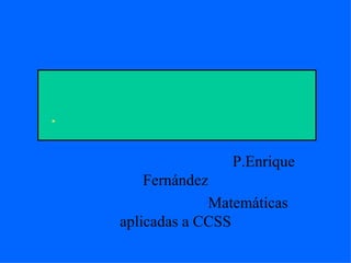     P.Enrique Fernández    Matemáticas aplicadas a CCSS 