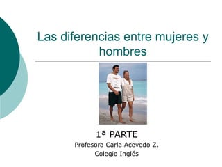 Las diferencias entre mujeres y hombres 1ª PARTE Profesora Carla Acevedo Z. Colegio Inglés 