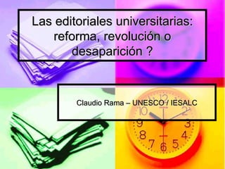 Las editoriales universitarias: reforma, revolución o desaparición ? Claudio Rama – UNESCO / IESALC 