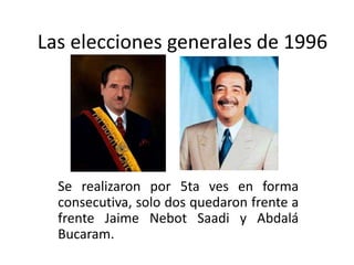Las elecciones generales de 1996
Se realizaron por 5ta ves en forma
consecutiva, solo dos quedaron frente a
frente Jaime Nebot Saadi y Abdalá
Bucaram.
 