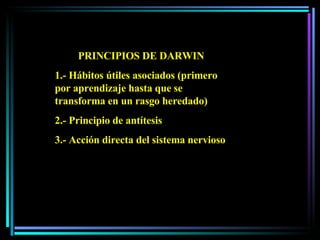 PRINCIPIOS DE DARWIN 1.- Hábitos útiles asociados (primero por aprendizaje hasta que se transforma en un rasgo heredado) 2.- Principio de antítesis  3.- Acción directa del sistema nervioso 