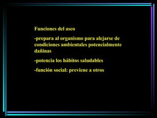 Funciones del asco -prepara al organismo para alejarse de condiciones ambientales potencialmente dañinas -potencia los hábitos saludables -función social: previene a otros 