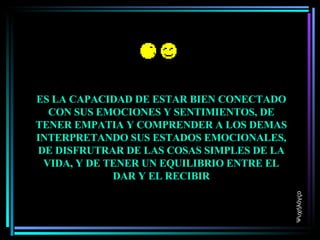 ES LA CAPACIDAD DE ESTAR BIEN CONECTADO CON SUS EMOCIONES Y SENTIMIENTOS, DE TENER EMPATIA Y COMPRENDER A LOS DEMAS INTERPRETANDO SUS ESTADOS EMOCIONALES, DE DISFRUTRAR DE LAS COSAS SIMPLES DE LA VIDA, Y DE TENER UN EQUILIBRIO ENTRE EL DAR Y EL RECIBIR Ψυχήλόγςο 