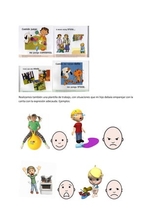 Realizamos también una plantilla de trabajo, con situaciones que mi hijo debaía emparejar con la
carita con la expresión adecauda. Ejemplos:
 