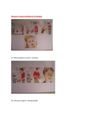 Situación: compra de boleto en la tómbola:
P1. Niña que gana un osito = contenta.
P2: niño que no gana = decepcionado.
 