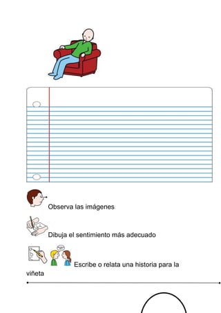 Observa las imágenes
Dibuja el sentimiento más adecuado
Escribe o relata una historia para la
viñeta
 
