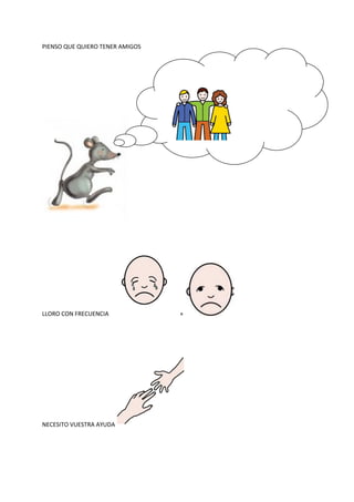 PIENSO QUE QUIERO TENER AMIGOS
LLORO CON FRECUENCIA +
NECESITO VUESTRA AYUDA
 