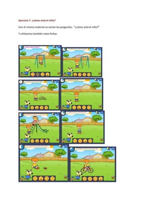 Ejercicio 7. ¿cómo está el niño?
Con el mismo material se varían las preguntas : “¿cómo está el niño?”
Y utilizamos también estas fichas:
 
